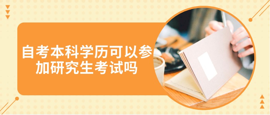 自考本科學(xué)歷可以參加研究生考試嗎?