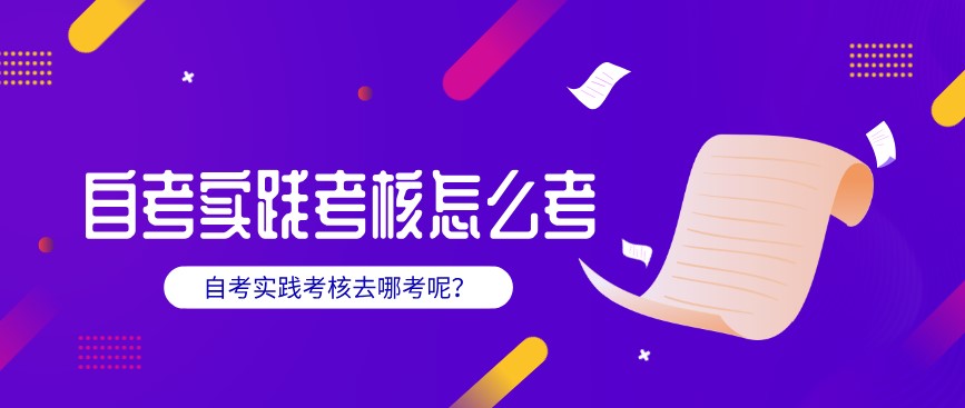 自考實踐考核怎么考?去哪考呢?