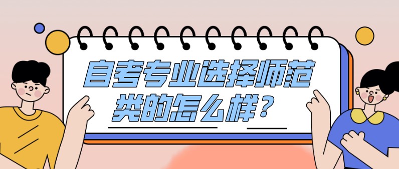 自考專業選擇師范類的怎么樣?