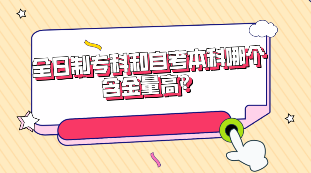 全日制專科和自考本科哪個含金量高?