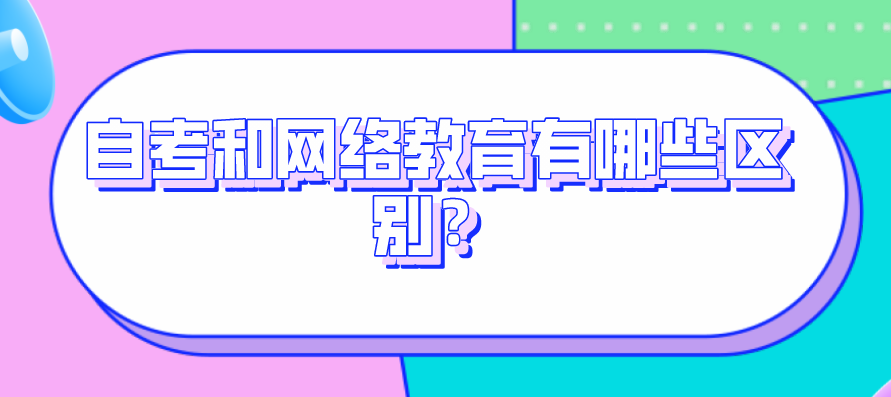 自考和網(wǎng)絡(luò)教育有哪些區(qū)別?