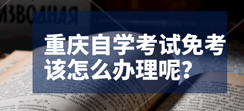 重慶自學(xué)考試免考該怎么辦理呢？