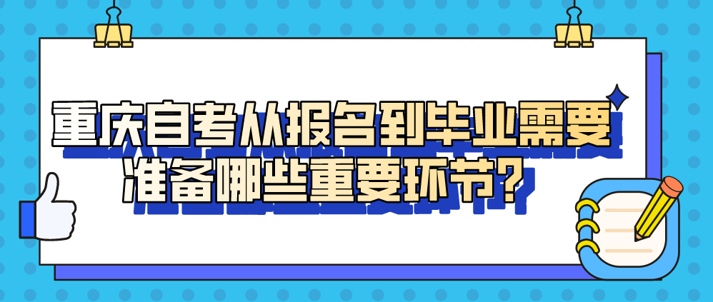 重慶自考從報(bào)名到畢業(yè)需要準(zhǔn)備哪些重要環(huán)節(jié)?