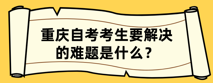 重慶自考考生要解決的難題是什么?