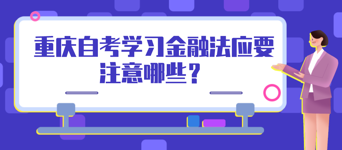 重慶自考學(xué)習(xí)金融法應(yīng)要注意哪些?