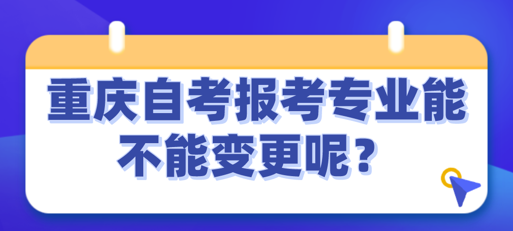 重慶自考報考專業能不能變更呢？