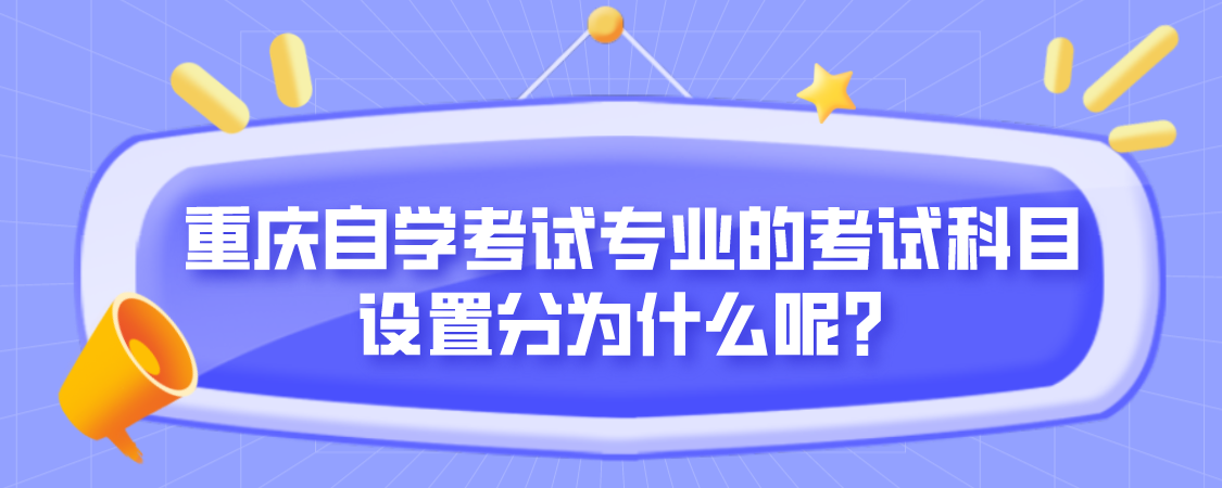 重慶自學考試專業(yè)的考試科目設置分為什么呢?