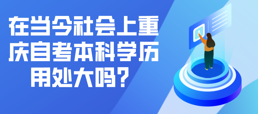 在當(dāng)今社會(huì)上重慶自考本科學(xué)歷用處大嗎?