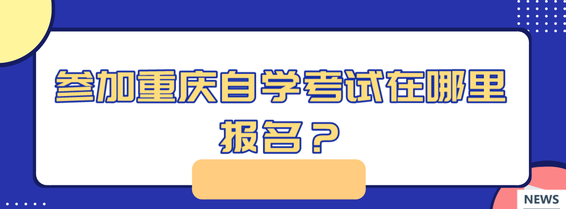 參加重慶自學(xué)考試在哪里報名？