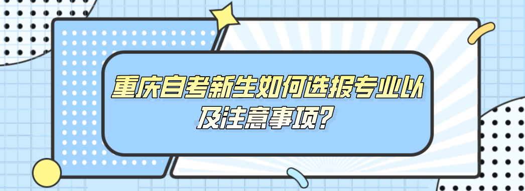 重慶自考新生如何選報(bào)專業(yè)以及注意事項(xiàng)?