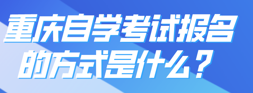 重慶自學考試報名的方式是什么?