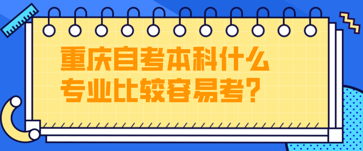 重慶自考本科什么專業(yè)比較容易考?