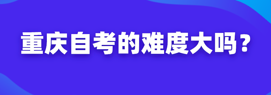 重慶自考的難度大嗎?