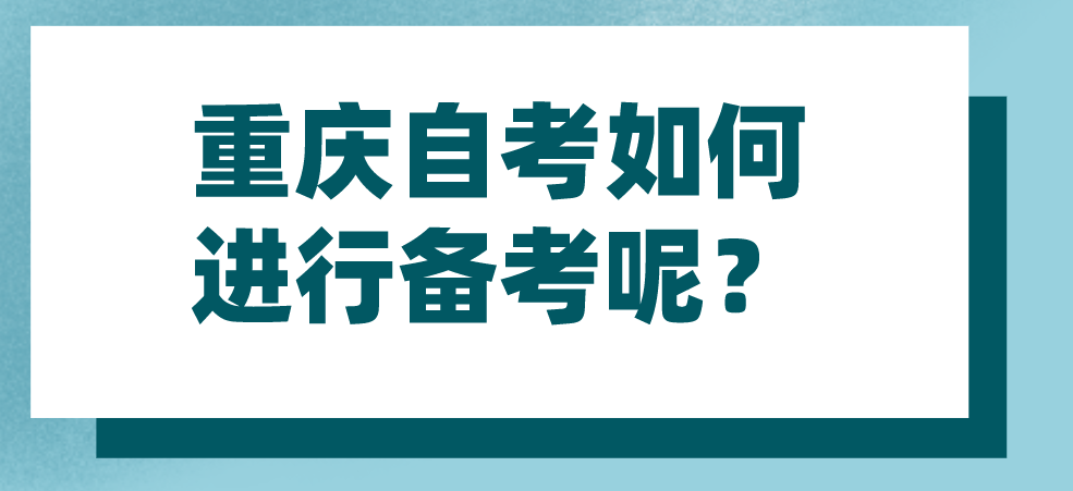 重慶自考如何進行備考呢?