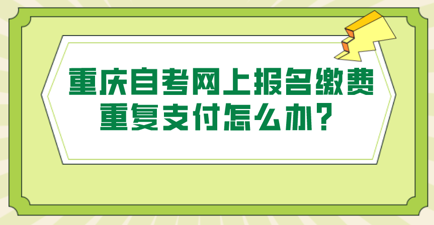 重慶自考網上報名繳費重復支付怎么辦?