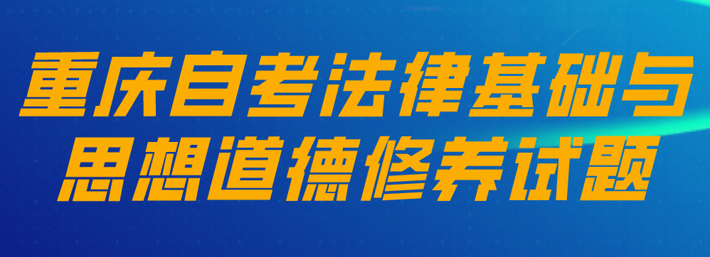 重慶自考法律基礎與思想道德修養試題