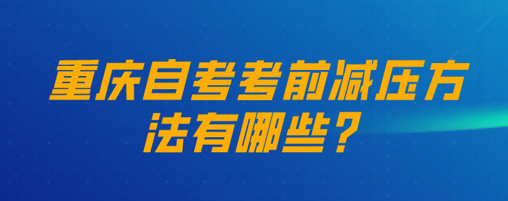 重慶自考考前減壓方法有哪些？