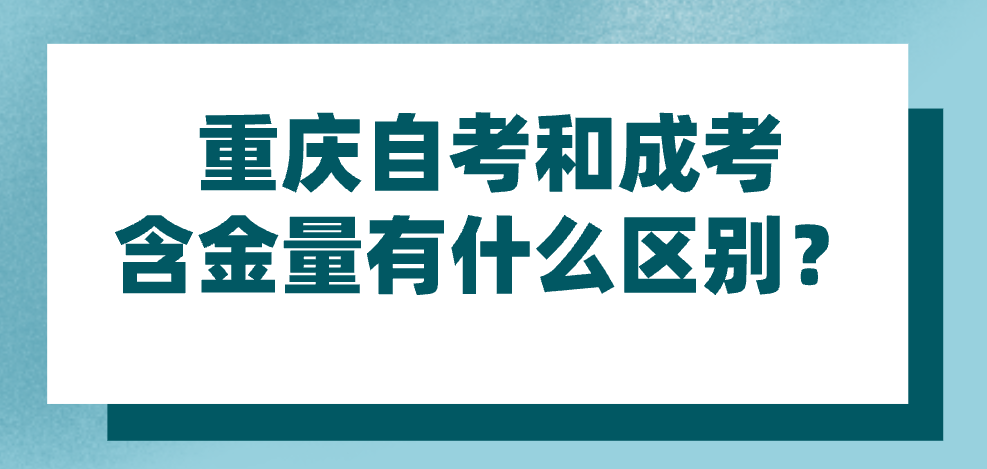重慶自考和成考含金量有什么區別?