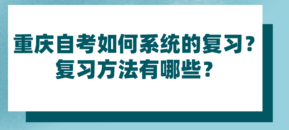 重慶自考如何系統的復習?復習方法有哪些?