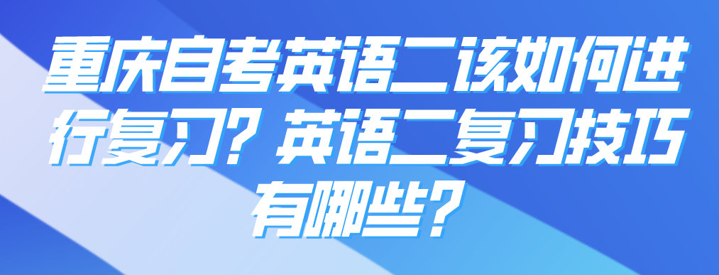 重慶自考英語二該如何進行復習?英語二復習技巧有哪些?
