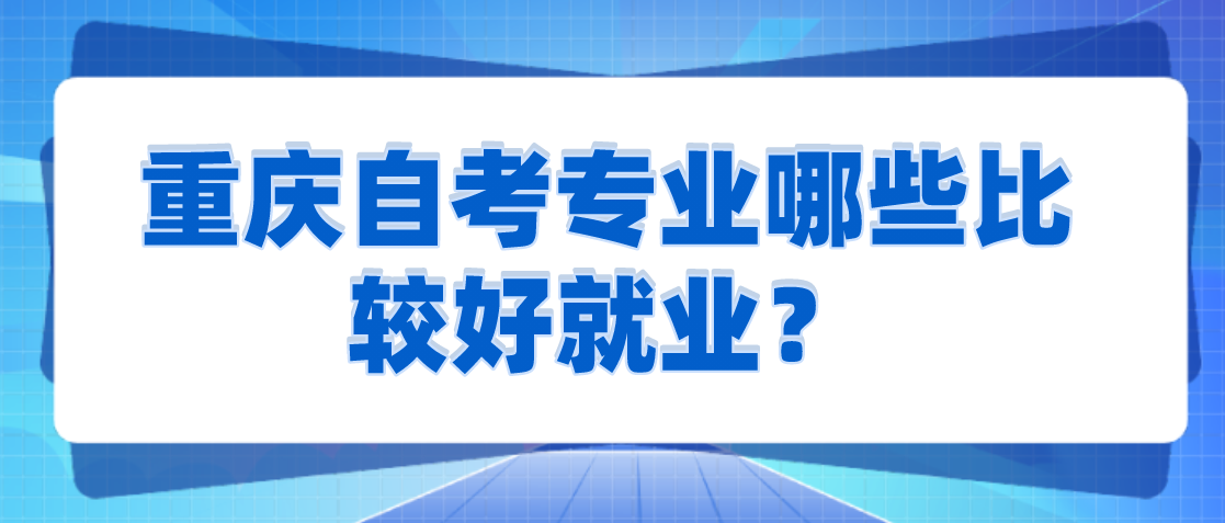 重慶自考專業哪些比較好就業？