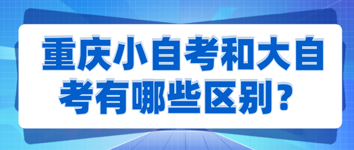 重慶小自考和大自考有哪些區(qū)別？