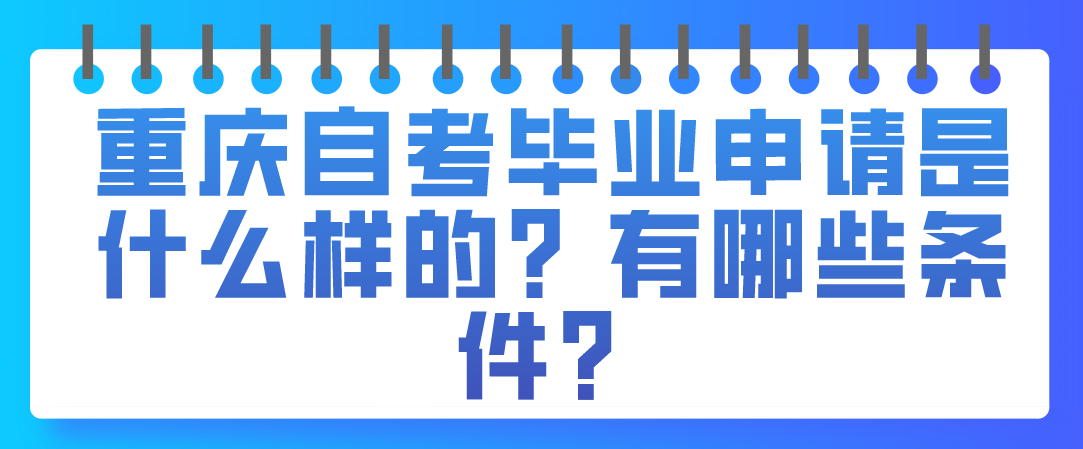 重慶自考畢業申請是什么樣的?有哪些條件?