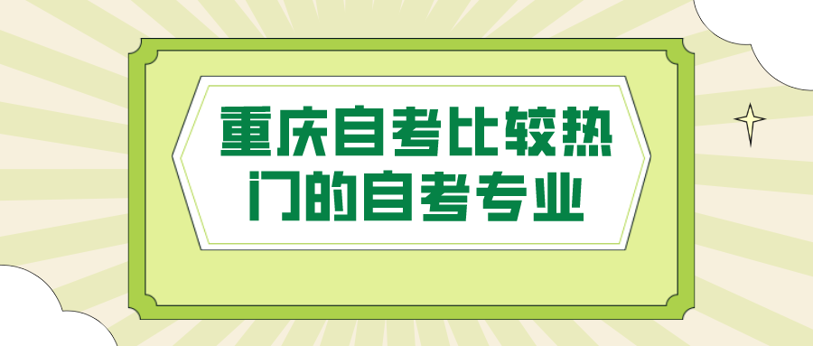重慶自考比較熱門的自考專業(yè)，選擇適合的專業(yè)