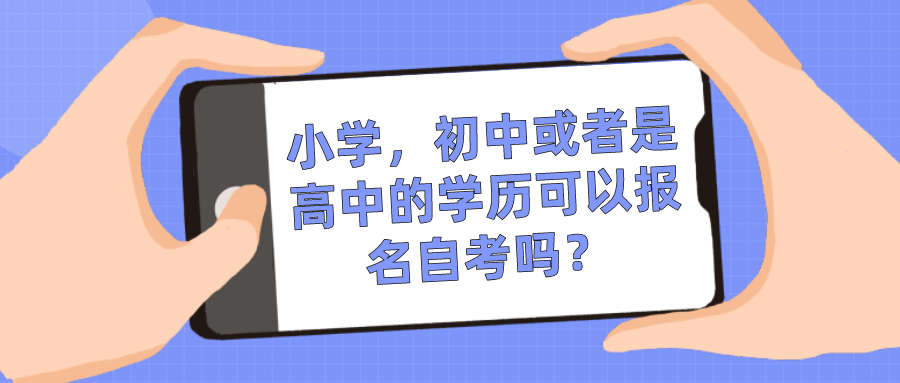 小學，初中或者是高中的學歷可以報名自考嗎？