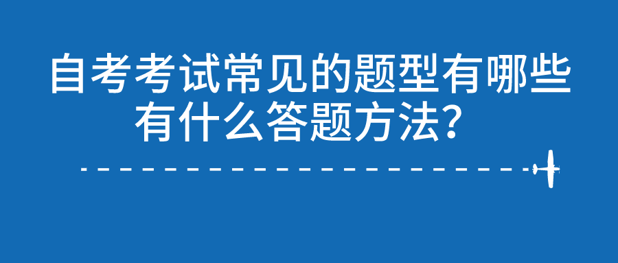 自考考試常見的題型有哪些？有什么答題方法？