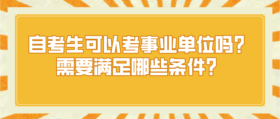 自考生可以考事業單位嗎?需要滿足哪些條件?