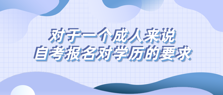 對于一個成人來說,自考報名對學歷有什么要求?