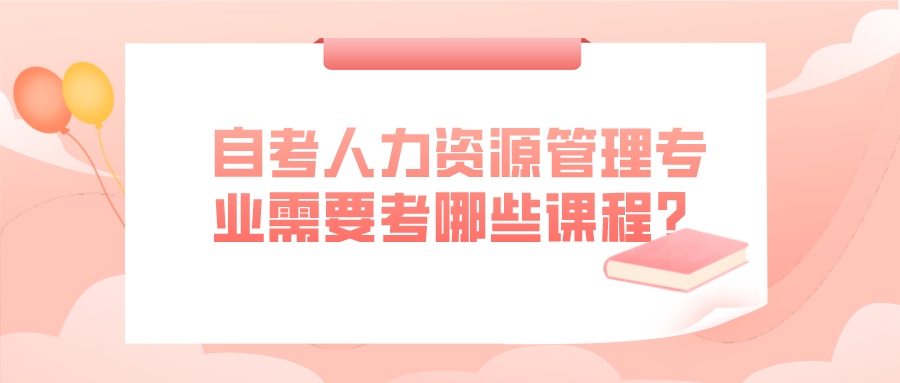 自考人力資源管理專業需要考哪些專業課程呢?