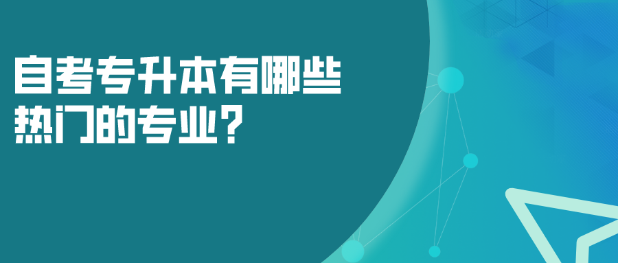 自考專升本有哪些熱門的專業(yè)?選什么專業(yè)就業(yè)面廣?