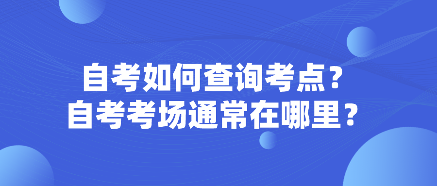 自考如何查詢考點(diǎn)?自考考場通常在哪里?