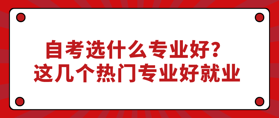自考選什么專業好?這幾個熱門專業好就業