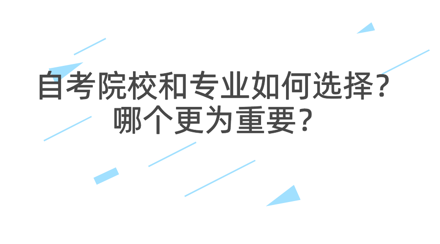 自考院校和專業如何選擇?哪個更為重要?