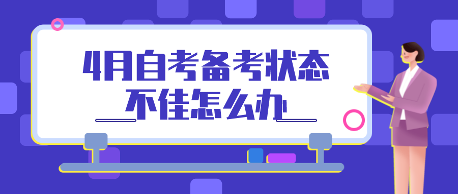 臨近4月自考考期，備考狀態(tài)不佳怎么辦？