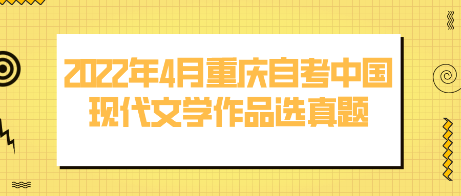 2022年4月重慶自考中國現(xiàn)代文學作品選真題